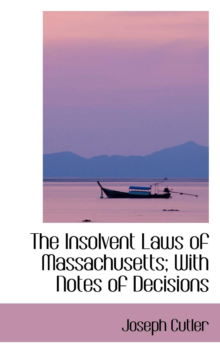 The Insolvent Laws of Massachusetts: With Notes of Decisions Politics & History