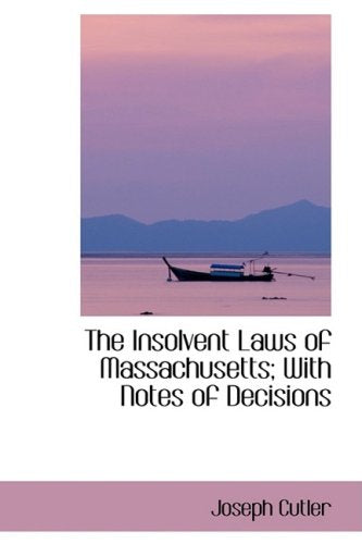 The Insolvent Laws of Massachusetts: With Notes of Decisions Politics & History