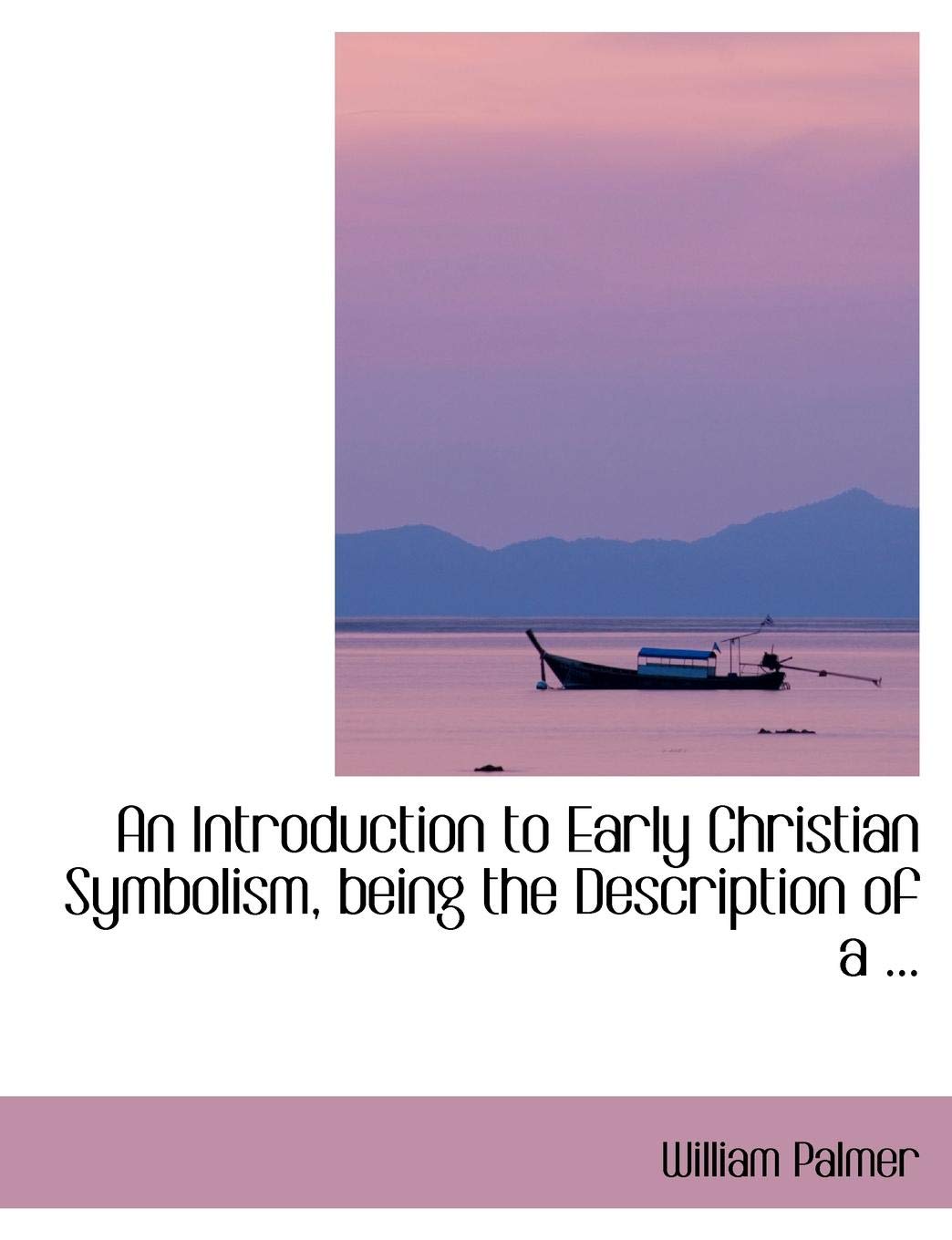 An Introduction to Early Christian Symbolism, Being the Description of a Politics & History