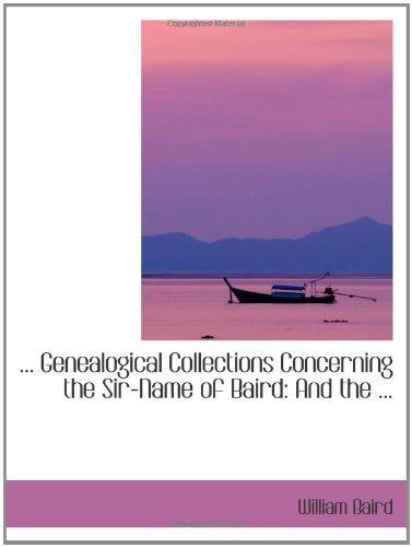 ... Genealogical Collections Concerning the Sir-Name of Baird: And the ... Politics & History