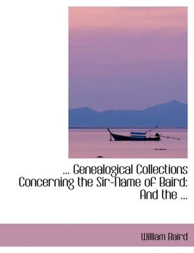 Genealogical Collections Concerning the Sir-name of Baird: And the ... Politics & History
