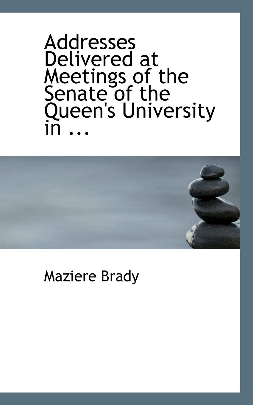 Addresses Delivered at Meetings of the Senate of the Queen's University in Politics & History