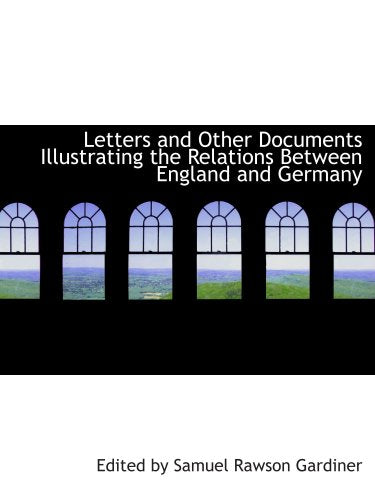 Letters and Other Documents Illustrating the Relations Between England and Germany Politics & History