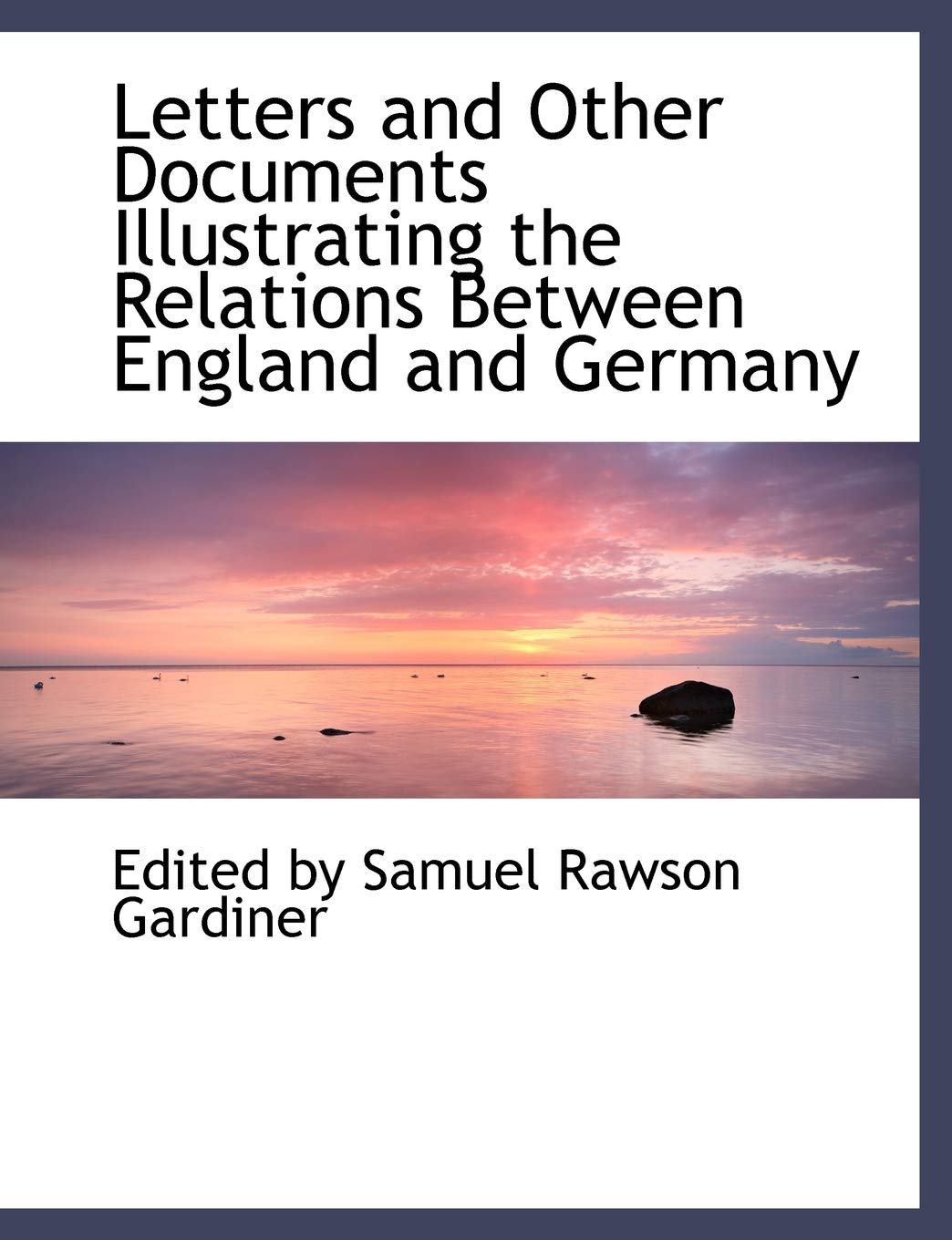 Letters and Other Documents Illustrating the Relations Between England and Germany Politics & History