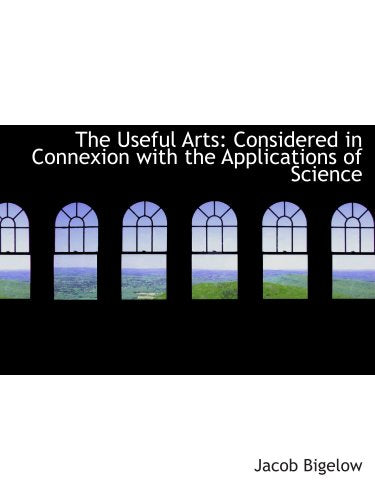 The Useful Arts: Considered in Connexion with the Applications of Science Books