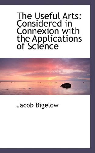 The Useful Arts: Considered in Connexion With the Applications of Science Books