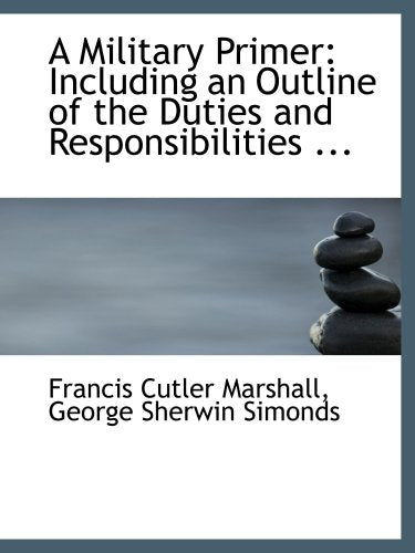 A Military Primer: Including an Outline of the Duties and Responsibilities ... Politics & History