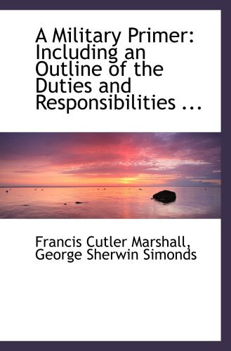 A Military Primer: Including an Outline of the Duties and Responsibilities ... Politics & History