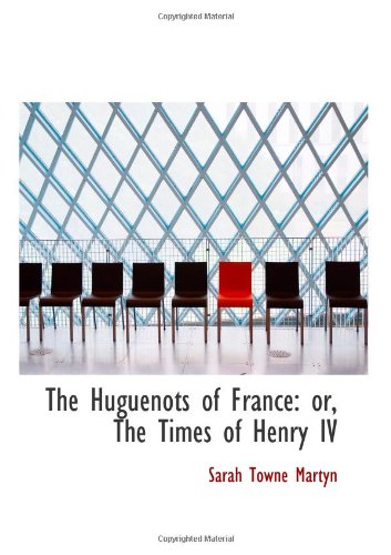 The Huguenots of France: or, The Times of Henry IV Politics & History