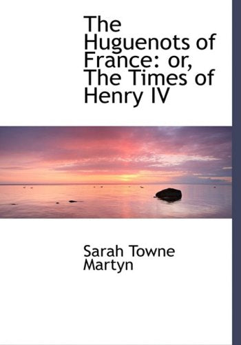 The Huguenots of France: Or, the Times of Henry IV: Or, the Times of Henry IV (Large Print Edition) Politics & History