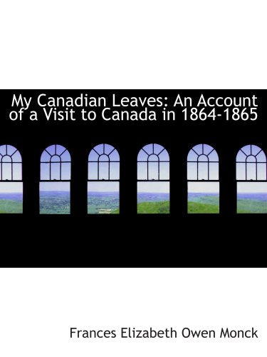 My Canadian Leaves: An Account of a Visit to Canada in 1864-1865 Politics & History