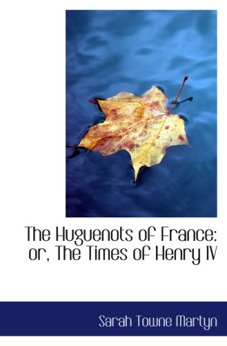 The Huguenots of France: or, The Times of Henry IV Politics & History