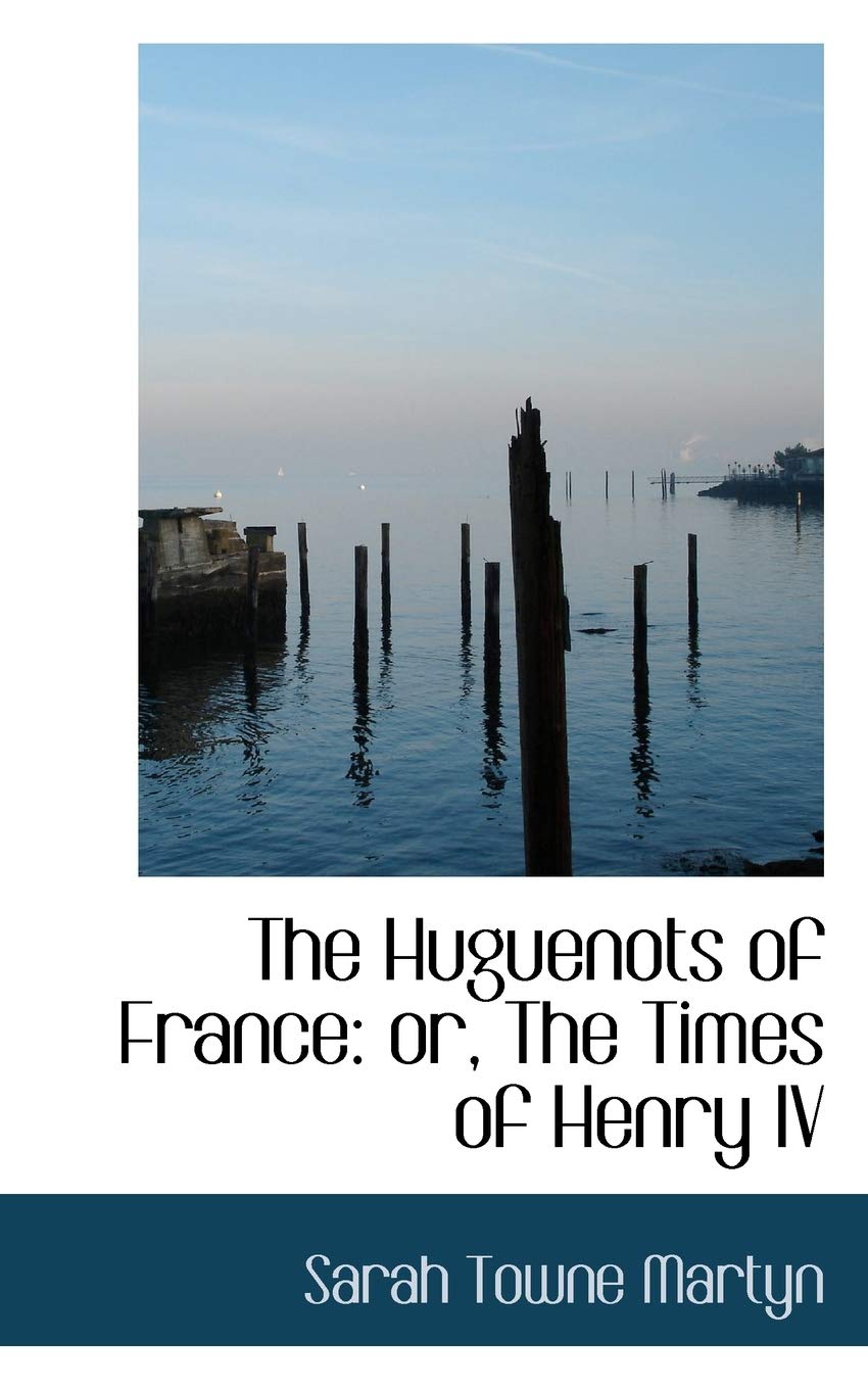 The Huguenots of France: Or, the Times of Henry IV Politics & History