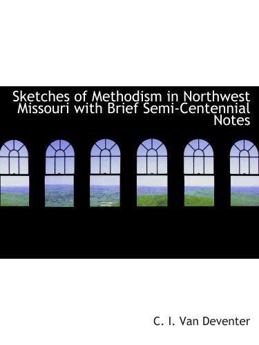 Sketches of Methodism in Northwest Missouri with Brief Semi-Centennial Notes Politics & History