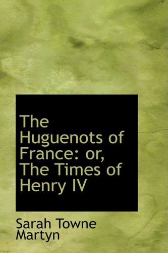 The Huguenots of France: Or, the Times of Henry IV Politics & History