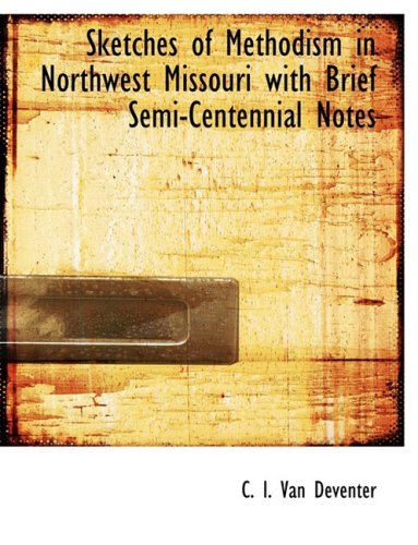 Sketches of Methodism in Northwest Missouri With Brief Semi-Centennial Notes Politics & History