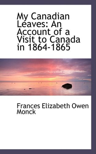 My Canadian Leaves: An Account of a Visit to Canada in 1864-1865 Politics & History