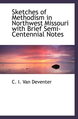 Sketches of Methodism in Northwest Missouri with Brief Semi-Centennial Notes Politics & History