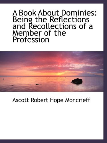A Book About Dominies: Being the Reflections and Recollections of a Member of the Profession Politics & History