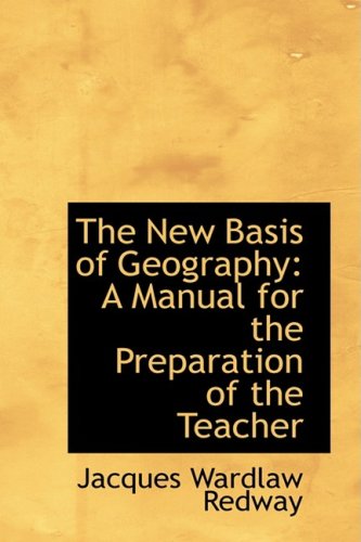The New Basis of Geography: A Manual for the Preparation of the Teacher Politics & History