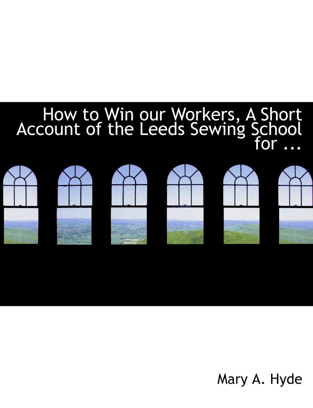 How to Win Our Workers: A Short Account of the Leeds Sewing School for Factory Girls Politics & History