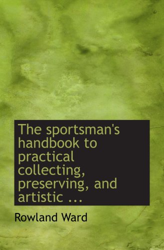 The sportsman's handbook to practical collecting, preserving, and artistic ... Politics & History
