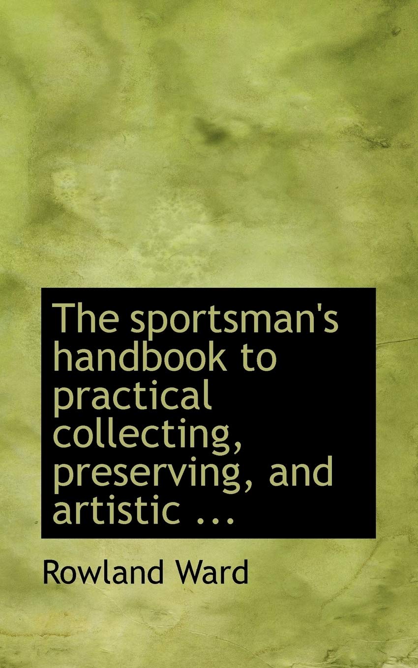 The Sportsman's Handbook to Practical Collecting, Preserving, and Artistic Setting-up of Trophies and Specimens Politics & History