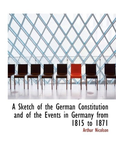A Sketch of the German Constitution and of the Events in Germany from 1815 to 1871 Politics & History
