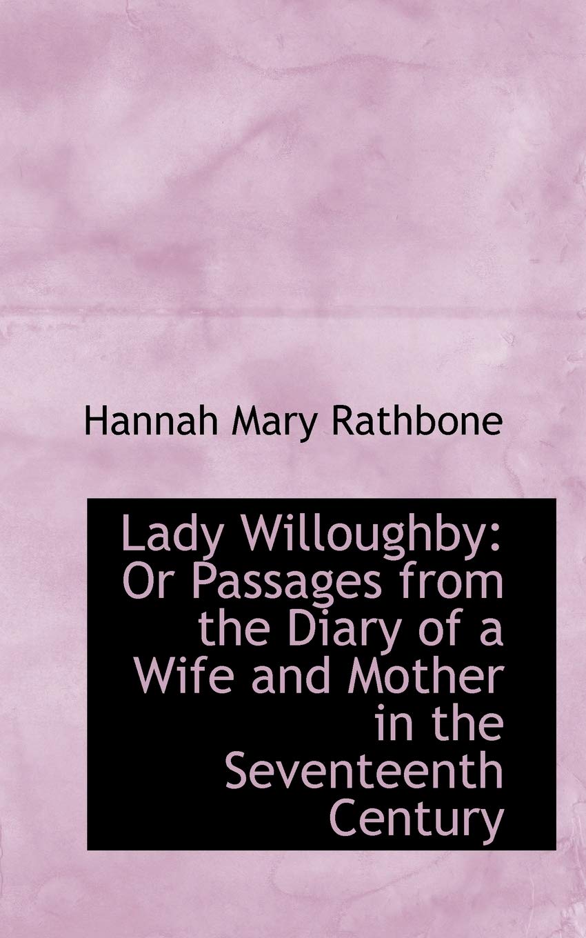Lady Willoughby: Or Passages from the Diary of a Wife and Mother in the Seventeenth Century Memories