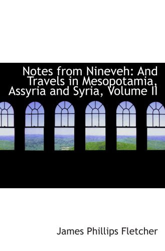 Notes from Nineveh: And Travels in Mesopotamia, Assyria and Syria, Volume II Politics & History