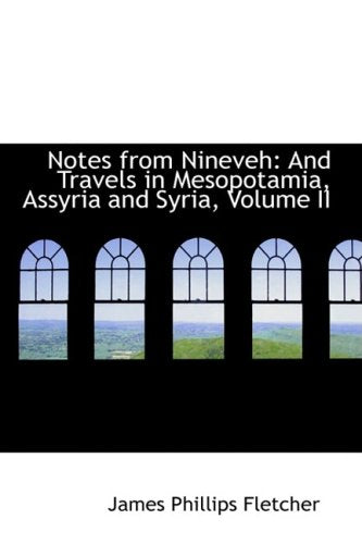 Notes from Nineveh: And Travels in Mesopotamia, Assyria and Syria: And Travels in Mesopotamia, Assyria and Syria, Volume II Politics & History