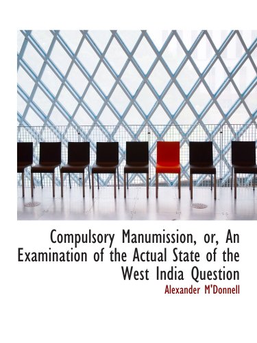 Compulsory Manumission, or, An Examination of the Actual State of the West India Question book