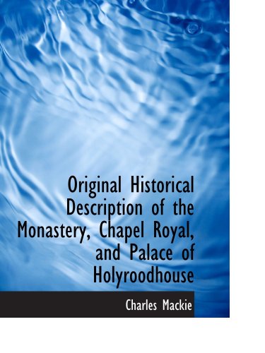 Original Historical Description of the Monastery, Chapel Royal, and Palace of Holyroodhouse Politics & History