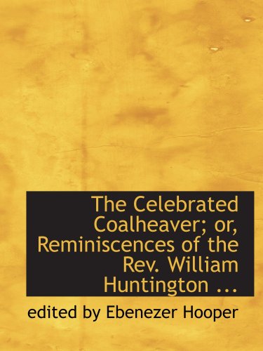 The Celebrated Coalheaver; or, Reminiscences of the Rev. William Huntington ... Politics & History