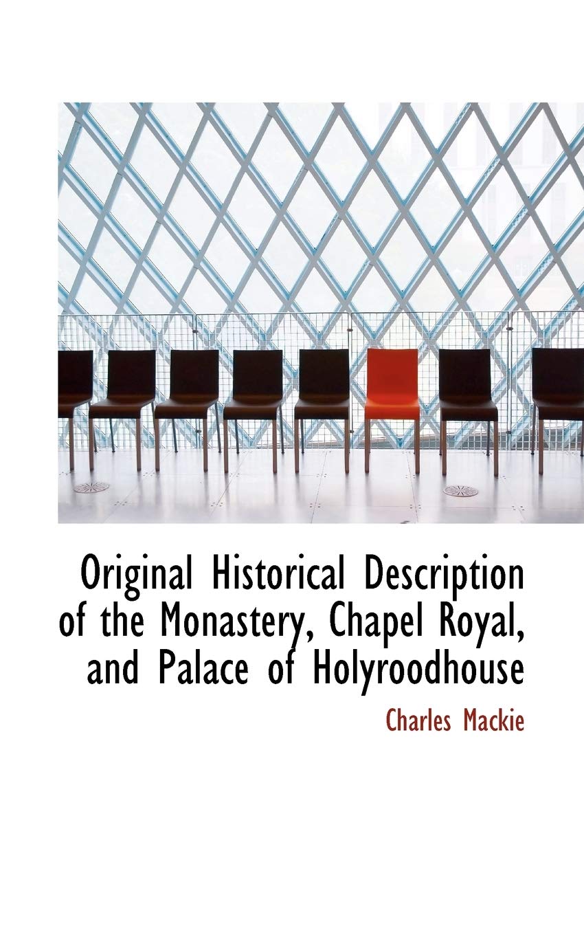 Original Historical Description of the Monastery, Chapel Royal, and Palace of Holyroodhouse Politics & History