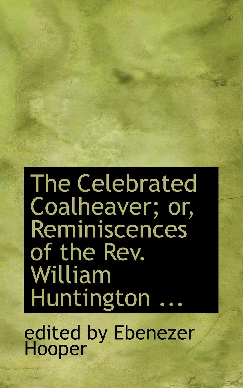 The Celebrated Coalheaver; Or, Reminiscences of the Rev. William Huntington, S.s. Politics & History