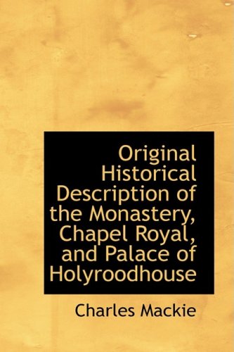 Original Historical Description of the Monastery, Chapel Royal, and Palace of Holyroodhouse Politics & History