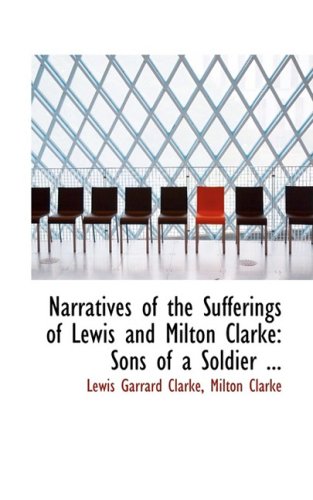 Narratives of the Sufferings of Lewis and Milton Clarke: Sons of a Soldier of the Revolution, During a Captivity of More Than Twenty Years Among the ... So Called Christian States of North America book