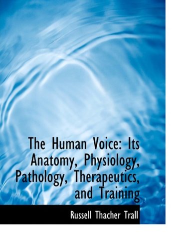 The Human Voice: Its Anatomy, Physiology, Pathology, Therapeutics, and Training: Its Anatomy, Physiology, Pathology, Therapeutics, and Training (Large Print Edition) Politics & History