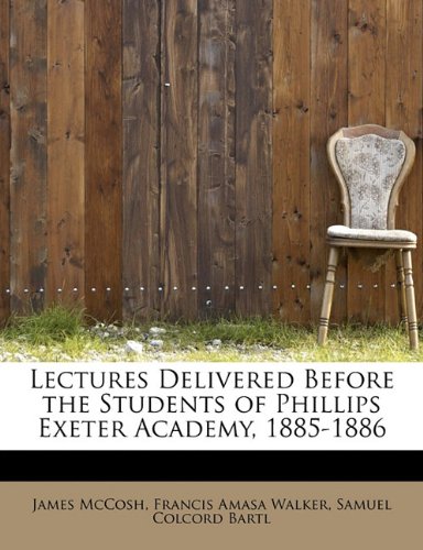Lectures Delivered Before the Students of Phillips Exeter Academy, 1885-1886 Learning & Reference