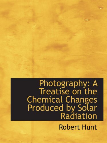 Photography: A Treatise on the Chemical Changes Produced by Solar Radiation Books