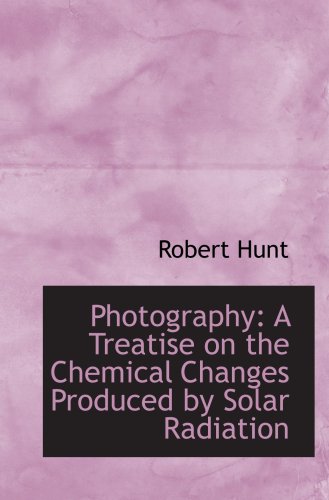Photography: A Treatise on the Chemical Changes Produced by Solar Radiation Books