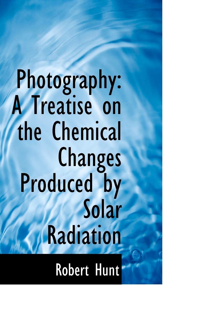 Photography: A Treatise on the Chemical Changes Produced by Solar Radiation Books