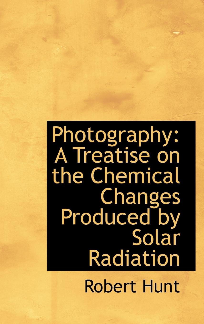 Photography: A Treatise on the Chemical Changes Produced by Solar Radiation Natural Sciences