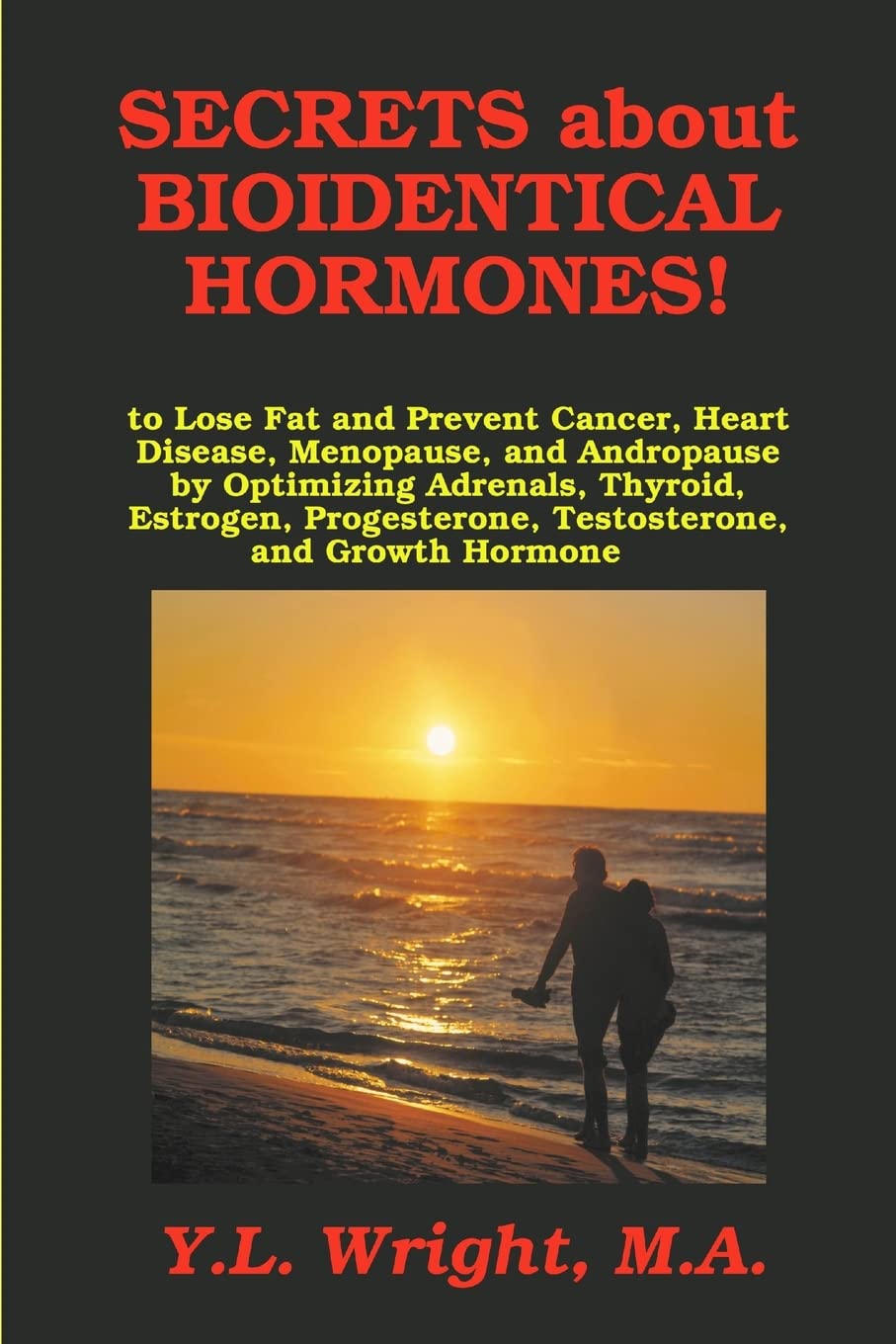 Secrets about Bioidentical Hormones to Lose Fat and Prevent Cancer, Heart Disease, Menopause, and Andropause, by Optimizing Adrenals, Thyroid, Estrogen, Progesterone, Testosterone, and Growth Hormone! book