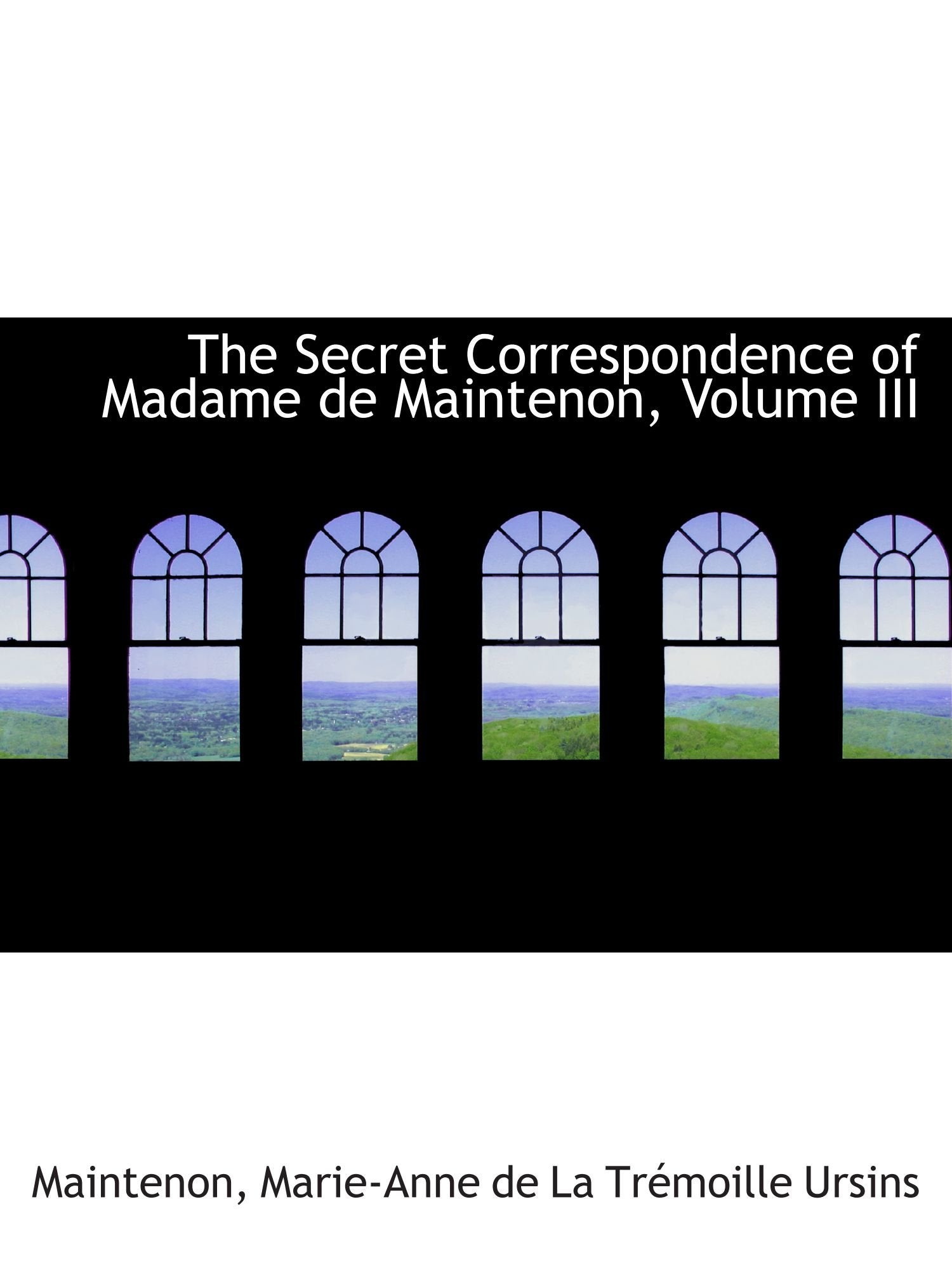 The Secret Correspondence of Madame de Maintenon, Volume III Politics & History