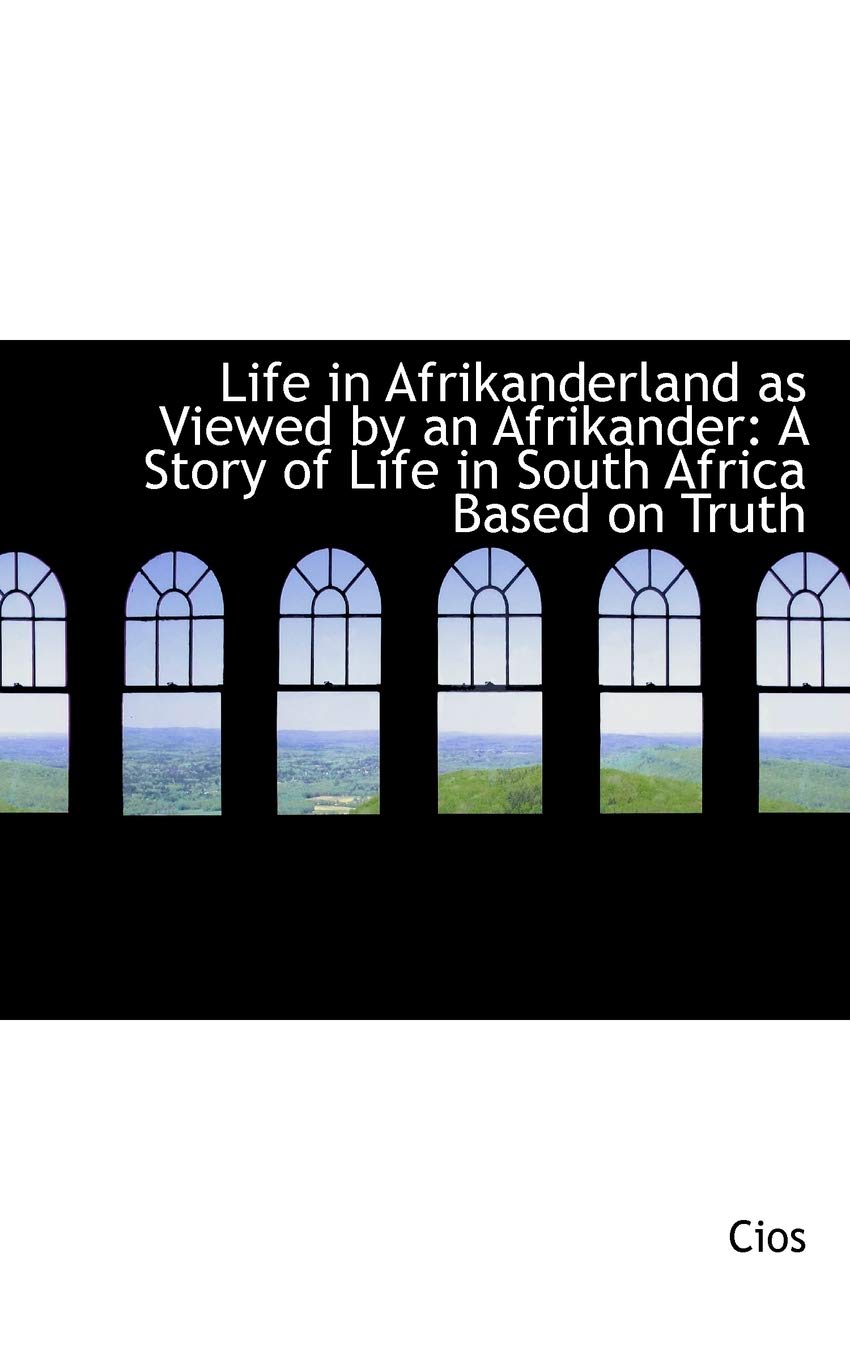 Life in Afrikanderland As Viewed by an Afrikander: A Story of Life in South Africa Based on Truth Politics & History