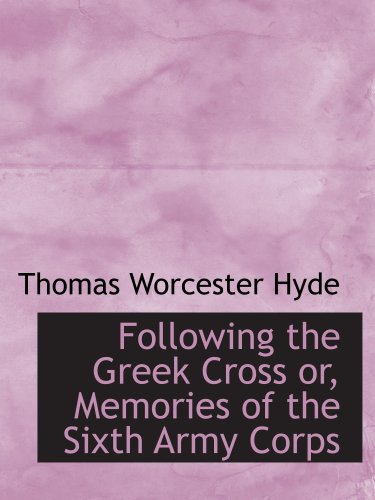 Following the Greek Cross or, Memories of the Sixth Army Corps Politics & History