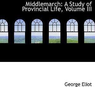 Middlemarch: A Study of Provincial Life: A Study of Provincial Life, Volume III Classics