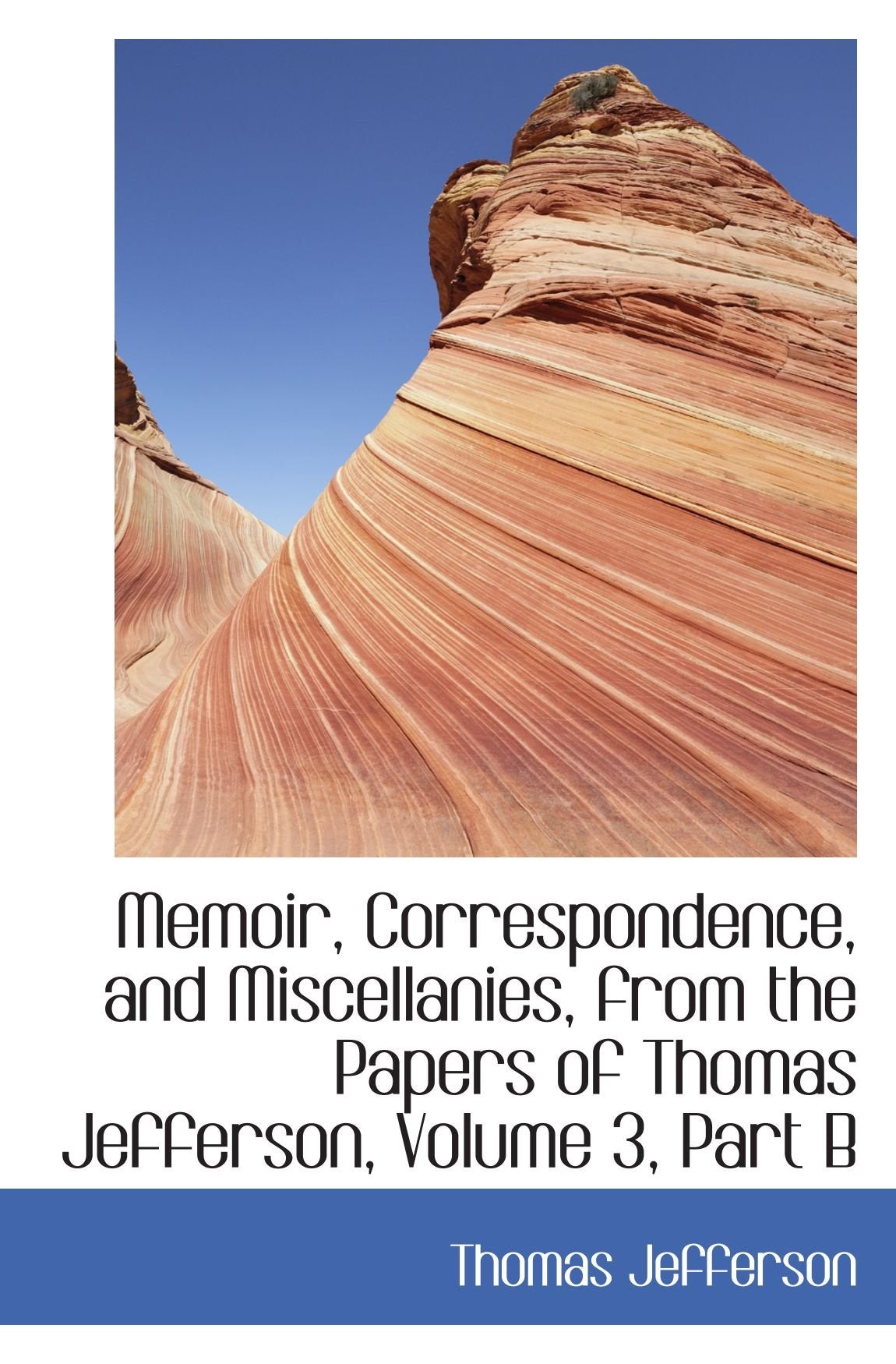 Memoir, Correspondence, and Miscellanies, from the Papers of Thomas Jefferson, Volume 3, Part B Politics & History